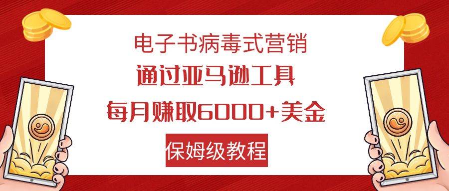 电子书病毒式营销 通过亚马逊工具每月赚6000+美金 小白轻松上手 保姆级教程-亿盟网-副业月入过万