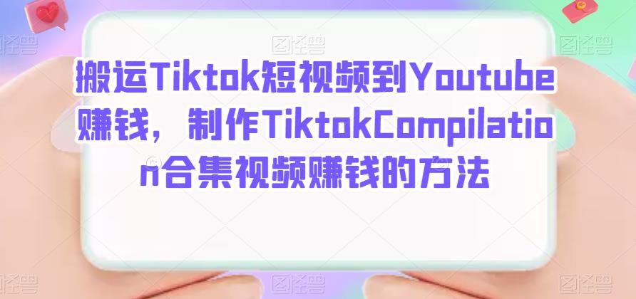 搬运Tiktok短视频到Youtube赚钱，制作Tiktok Compilation合集视频赚钱的方法-亿起创业网-副业兼职月入过万-自媒体、引流推广、网赚项目、短视频、技术教程等创业项目资源