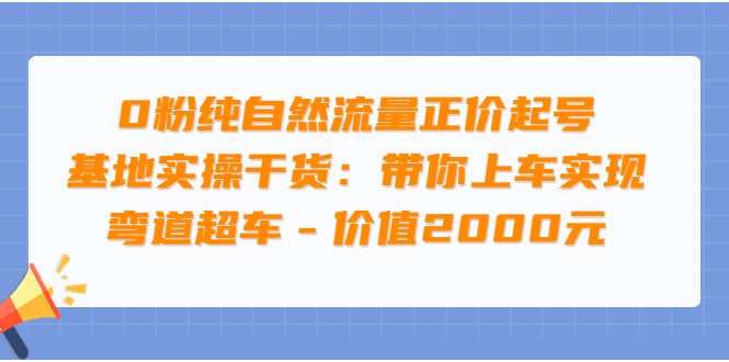 0粉纯自然流量正价起号基地实操干货:带你上车实现弯道超车 - 价值2000元-亿起创业网-副业兼职月入过万-自媒体、引流推广、网赚项目、短视频、技术教程等创业项目资源
