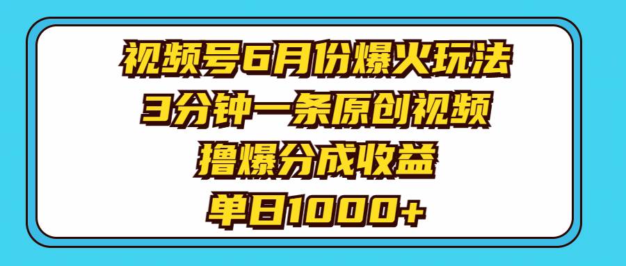 视频号6月份爆火玩法，3分钟一条原创视频，撸爆分成收益，单日1000+-亿起创业网-副业兼职月入过万-自媒体、引流推广、网赚项目、短视频、技术教程等创业项目资源
