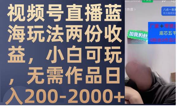 视频号直播蓝海玩法两份收益，小白可玩，无需作品日入200-2000+-亿起创业网-副业兼职月入过万