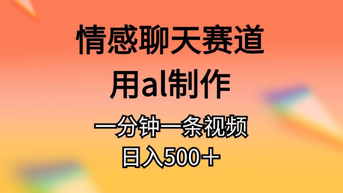 情感聊天赛道用al制作一分钟一条原创视频日入500+-亿起创业网-副业兼职月入过万-自媒体、引流推广、网赚项目、短视频、技术教程等创业项目资源