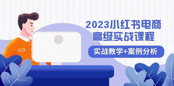 2023小红书-电商高级实战课程，实战教学+案例分析（38节课）-亿盟网-副业月入过万
