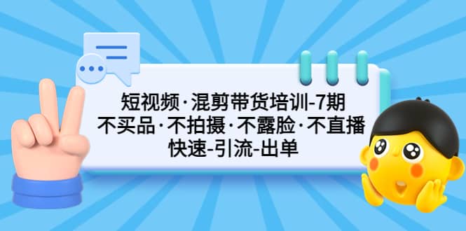 短视频·混剪带货培训-第7期 不买品·不拍摄·不露脸·不直播 快速引流出单-亿起创业网-副业兼职月入过万-自媒体、引流推广、网赚项目、短视频、技术教程等创业项目资源