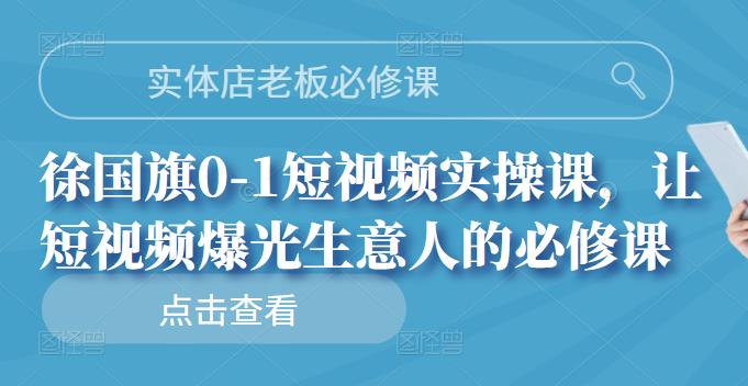 实体店老板必修课，徐国旗0-1短视频实操课，让短视频爆光生意人的必修课-亿盟网-副业月入过万