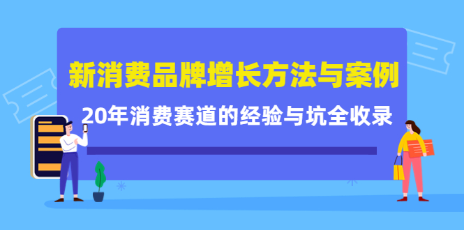 新消费品牌增长方法与案例精华课：20年消费赛道的经验与坑全收录-亿起创业网-副业兼职月入过万-自媒体、引流推广、网赚项目、短视频、技术教程等创业项目资源
