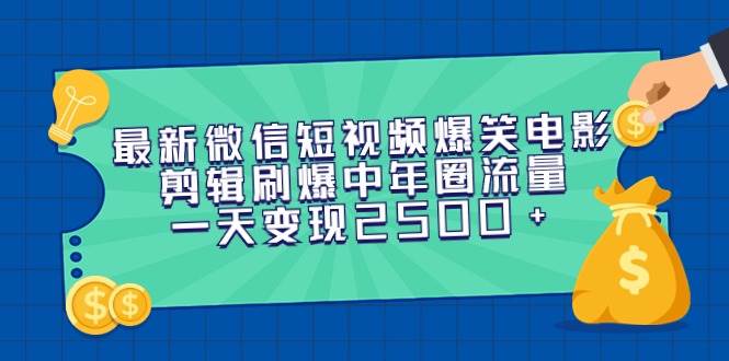最新微信短视频爆笑电影剪辑刷爆中年圈流量，一天变现2500+-亿起创业网-副业兼职月入过万