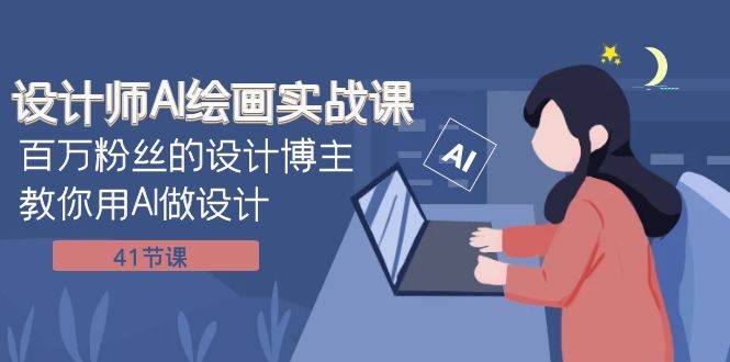 设计师AI绘画实战课：百万粉丝的设计博主教你用AI做设计（41节课）-亿起创业网-副业兼职月入过万-自媒体、引流推广、网赚项目、短视频、技术教程等创业项目资源