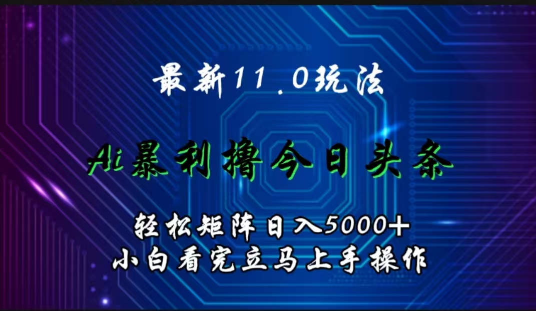 最新11.0玩法 AI辅助撸今日头条轻松实现矩阵日入5000+小白看完即可上手矩阵操作-亿起创业网-副业兼职月入过万-自媒体、引流推广、网赚项目、短视频、技术教程等创业项目资源
