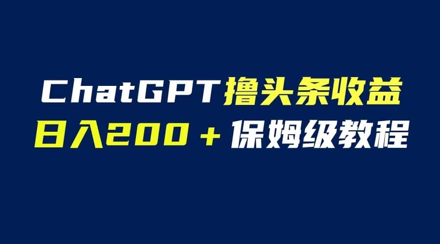 GPT解放双手撸头条收益，日入200保姆级教程，自媒体小白无脑操作-亿盟网-副业月入过万