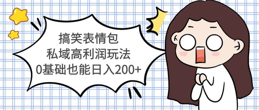 搞笑表情包私域高利润玩法-亿起创业网-副业兼职月入过万-自媒体、引流推广、网赚项目、短视频、技术教程等创业项目资源