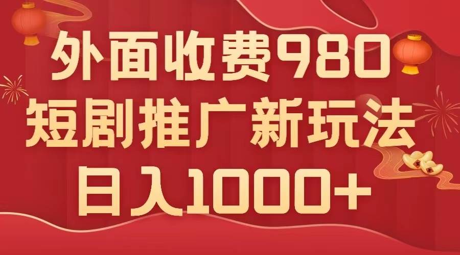 外面收费980，短剧推广最新搬运玩法，几分钟一个作品，日入1000+-亿起创业网-副业兼职月入过万-自媒体、引流推广、网赚项目、短视频、技术教程等创业项目资源