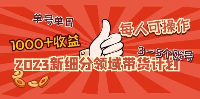 2023新细分领域带货计划:单号单日1000+收益不难,每人可操作3-5个账号-亿起创业网-副业兼职月入过万-自媒体、引流推广、网赚项目、短视频、技术教程等创业项目资源