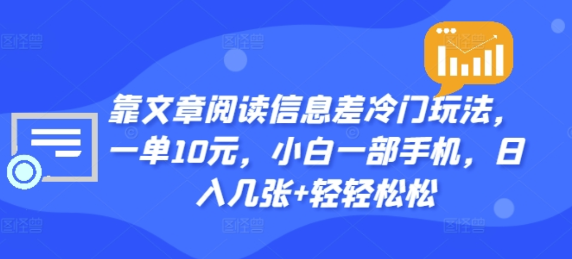 靠文章阅读信息差冷门玩法，一单十元，轻松做到日入2000+-亿起创业网-副业兼职月入过万-自媒体、引流推广、网赚项目、短视频、技术教程等创业项目资源
