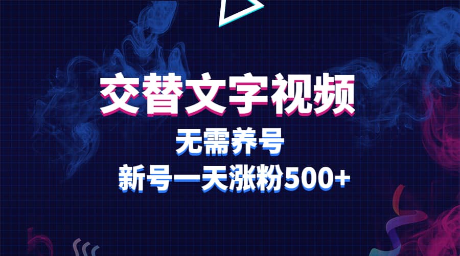 交替文字视频，无需养号，新号一天涨粉500+-亿起创业网-副业兼职月入过万-自媒体、引流推广、网赚项目、短视频、技术教程等创业项目资源
