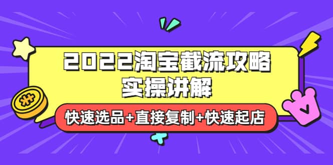2022淘宝截流攻略实操讲解：快速选品+直接复制+快速起店-亿起创业网-副业兼职月入过万