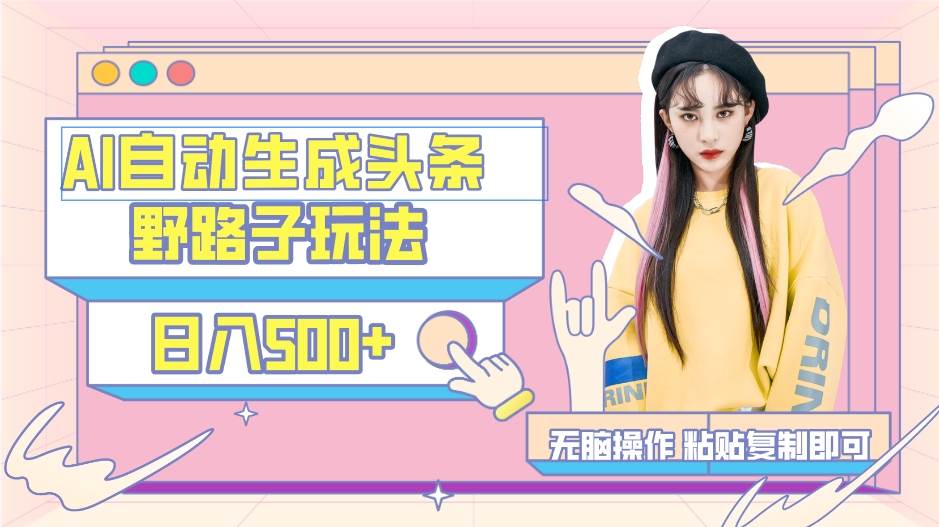 AI自动生成头条，三天必起号，三分钟轻松发布内容，复制粘贴，保姆级教...-亿起创业网-副业兼职月入过万-自媒体、引流推广、网赚项目、短视频、技术教程等创业项目资源