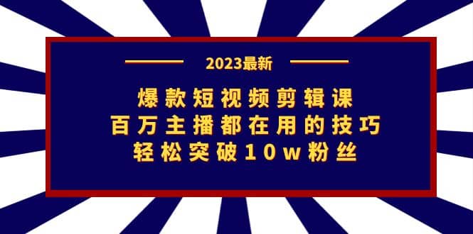 爆款短视频剪辑课：百万主播都在用的技巧，轻松突破10w粉丝-亿盟网-副业月入过万