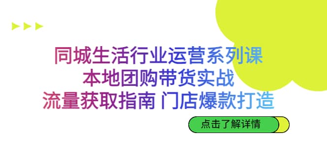 同城生活行业运营系列课:本地团购带货实战,流量获取指南 门店爆款打造-亿盟网-副业月入过万