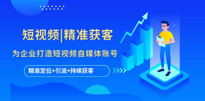 短视频|精准获客 为企业打造短视频自媒体账号 (精准定位+引流+持续获客)-亿盟网-副业月入过万