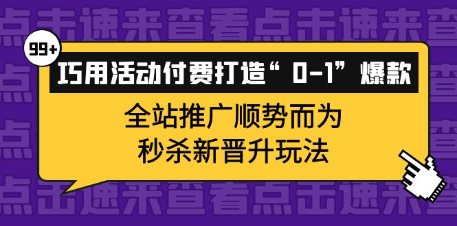 巧用活动付费打造“0-1”爆款,全站推广顺势而为,秒杀新晋升玩法-亿盟网-副业月入过万