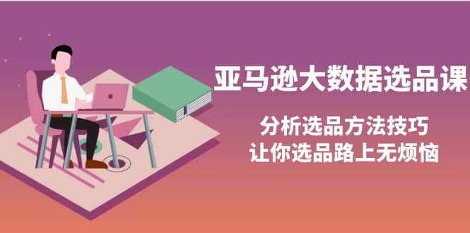 亚马逊大数据选品课:分析选品方法技巧,让你选品路上无烦恼-亿盟网-副业月入过万