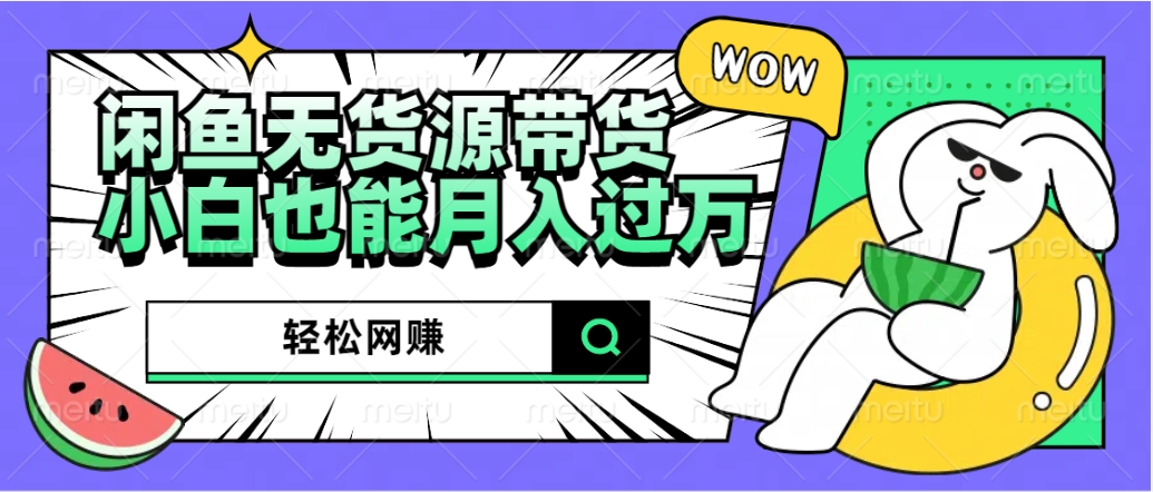 闲鱼无货源带货：轻松网赚，小白也能月入过万的秘密武器-亿起创业网-副业兼职月入过万-自媒体、引流推广、网赚项目、短视频、技术教程等创业项目资源