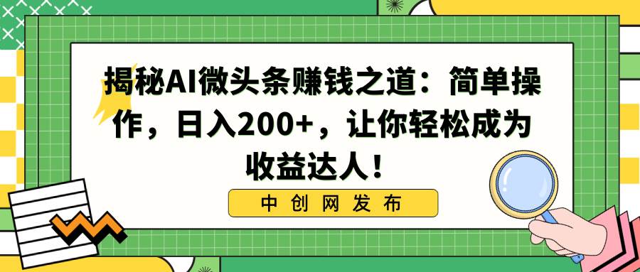 揭秘AI微头条赚钱之道：简单操作，日入200+，让你轻松成为收益达人！-亿盟网-副业月入过万