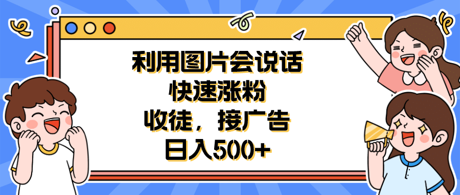 利用会说话的图片快速涨粉,收徒,接广告日入500+-亿盟网-副业月入过万