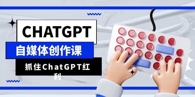 ChatGPT自媒体创作课，抓住ChatGPT红利，助你创作效率提升10倍-亿盟网-副业月入过万