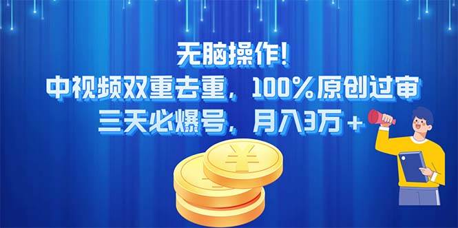 无脑操作!中视频双重去重，100%原创过审，三天必爆号，月入3万+-亿盟网-副业月入过万
