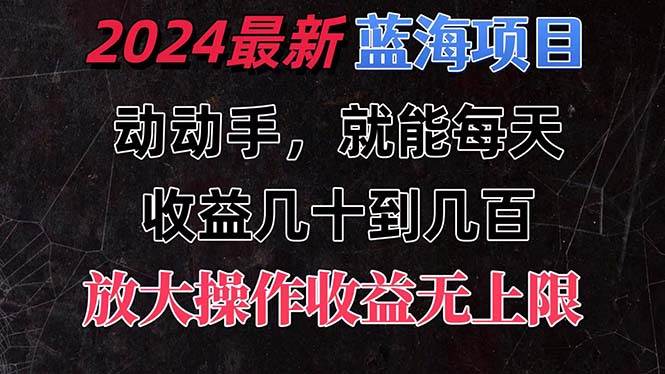 有手就行的2024全新蓝海项目,每天1小时收益几十到几百,可放大操作收...-亿起创业网-副业兼职月入过万-自媒体、引流推广、网赚项目、短视频、技术教程等创业项目资源