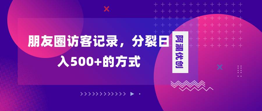 朋友圈访客记录,分裂日入500+,变现加分裂-亿盟网-副业月入过万