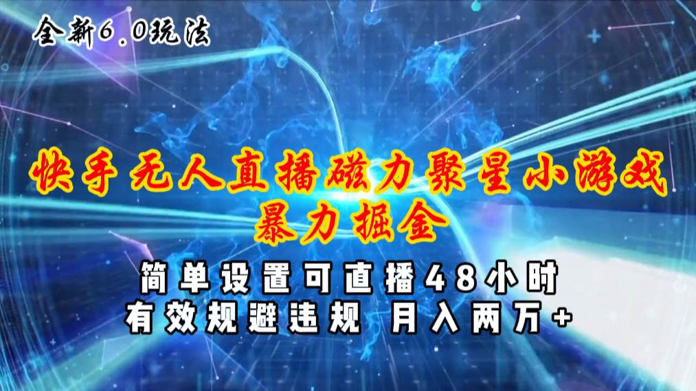 全新6.0快手无人直播，磁力聚星小游戏暴力项目，简单设置，直播48小时…-亿起创业网-副业兼职月入过万-自媒体、引流推广、网赚项目、短视频、技术教程等创业项目资源