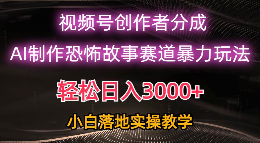 日入3000+,视频号AI恐怖故事赛道暴力玩法,轻松过原创,小白也能轻松上手-亿盟网-副业月入过万