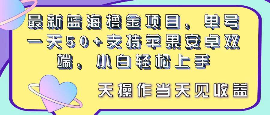 最新蓝海撸金项目,单号一天50+, 支持苹果安卓双端,小白轻松上手 当...-亿起创业网-副业兼职月入过万-自媒体、引流推广、网赚项目、短视频、技术教程等创业项目资源