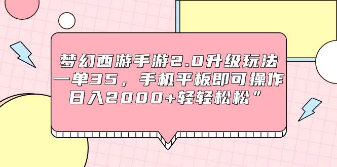 梦幻西游手游2.0升级玩法,一单35,手机平板即可操作,日入2000+轻轻松松”-亿起创业网-副业兼职月入过万-自媒体、引流推广、网赚项目、短视频、技术教程等创业项目资源