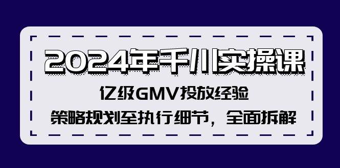 2024年千川实操课,亿级GMV投放经验,策略规划至执行细节,全面拆解-亿起创业网-副业兼职月入过万-自媒体、引流推广、网赚项目、短视频、技术教程等创业项目资源