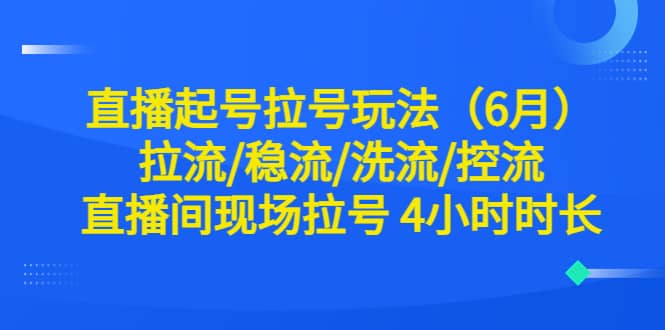 直播起号拉号玩法（6月）拉流/稳流/洗流/控流 直播间现场拉号 4小时时长-亿盟网-副业月入过万