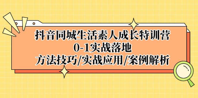 抖音同城生活素人成长特训营,0-1实战落地,方法技巧|实战应用|案例解析-亿盟网-副业月入过万