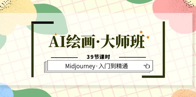 AI绘画·大师班，Midjourney·入门到精通（39节课时）-亿起创业网-副业兼职月入过万