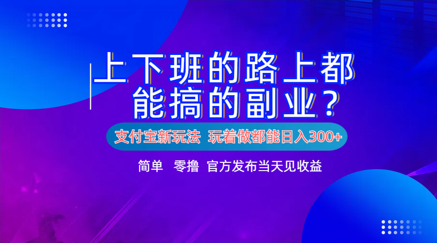 支付宝新项目！上下班的路上都能搞米的副业！简单日入300+-亿盟网-副业月入过万