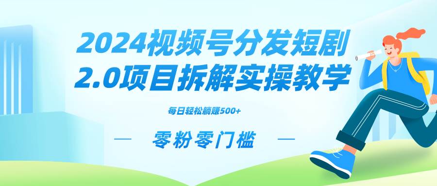 2024视频分发短剧2.0项目拆解实操教学，零粉零门槛可矩阵分裂推广管道收益-亿起创业网-副业兼职月入过万-自媒体、引流推广、网赚项目、短视频、技术教程等创业项目资源