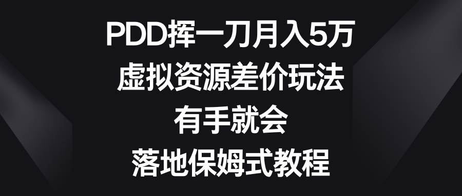 PDD挥一刀月入5万，虚拟资源差价玩法，有手就会，落地保姆式教程-亿盟网-副业月入过万