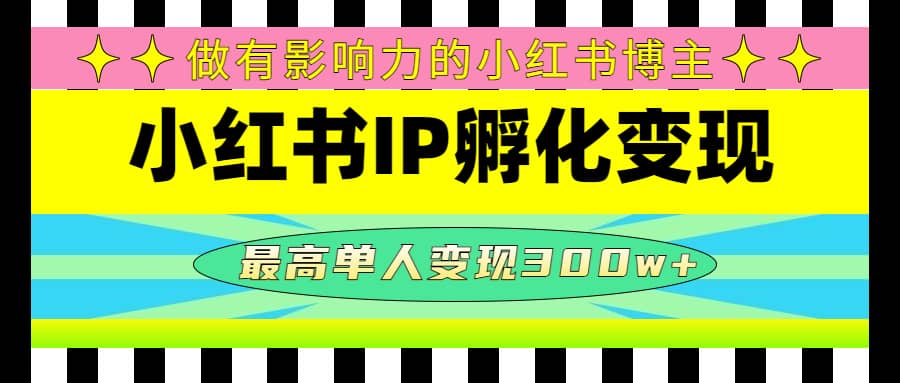 某收费培训-小红书IP孵化变现：做有影响力的小红书博主-亿起创业网-副业兼职月入过万-自媒体、引流推广、网赚项目、短视频、技术教程等创业项目资源