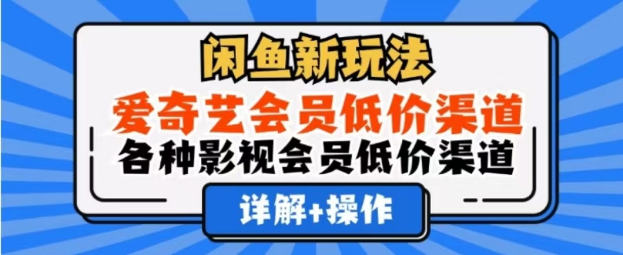 闲鱼新玩法，一天1000+，爱奇艺会员低价渠道，各种影视会员低价渠道-亿起创业网-副业兼职月入过万-自媒体、引流推广、网赚项目、短视频、技术教程等创业项目资源