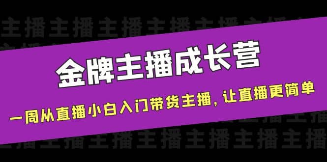 金牌主播成长营，一周从直播小白入门带货主播，让直播更简单-亿起创业网-副业兼职月入过万-自媒体、引流推广、网赚项目、短视频、技术教程等创业项目资源