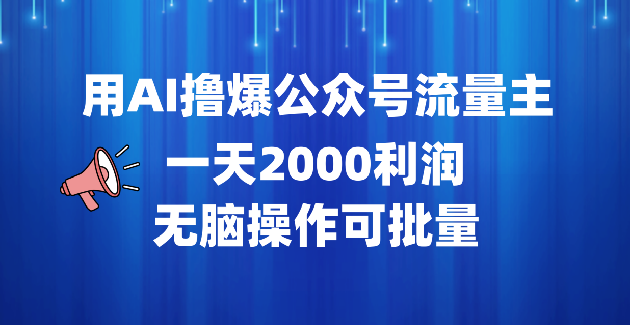 用AI撸爆公众号流量主,一天2000利润,无脑操作可批量-亿起创业网-副业兼职月入过万-自媒体、引流推广、网赚项目、短视频、技术教程等创业项目资源
