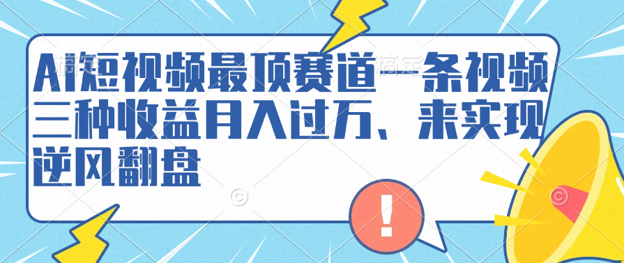 AI短视频最顶赛道，一条视频三种收益月入过万、来实现逆风翻盘-亿起创业网-副业兼职月入过万-自媒体、引流推广、网赚项目、短视频、技术教程等创业项目资源