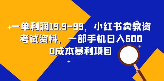 一单利润19.9-99,小红书卖教资考试资料,一部手机日入600(教程+资料)-亿盟网-副业月入过万
